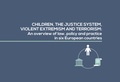 CHILDREN, THE JUSTICE SYSTEM, VIOLENT EXTREMISM AND TERRORISM: An overview of law, policy and practice in six European countries